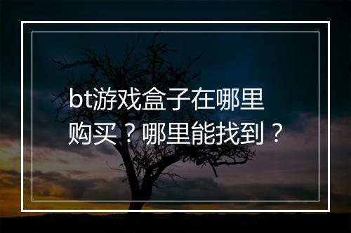bt游戏盒子在哪里购买？哪里能找到？