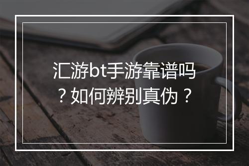 汇游bt手游靠谱吗？如何辨别真伪？