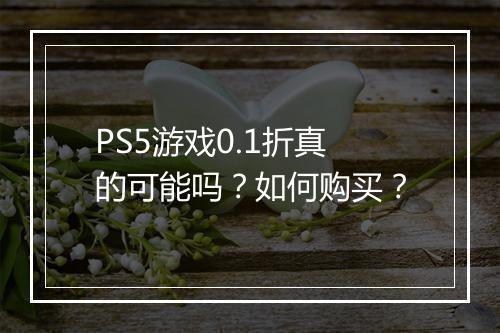 PS5游戏0.1折真的可能吗？如何购买？