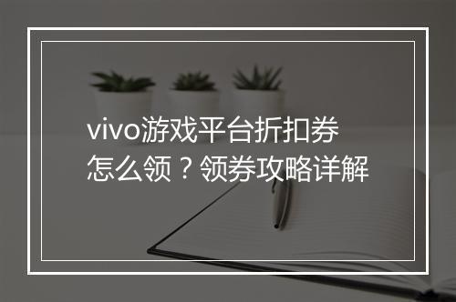 vivo游戏平台折扣券怎么领？领券攻略详解