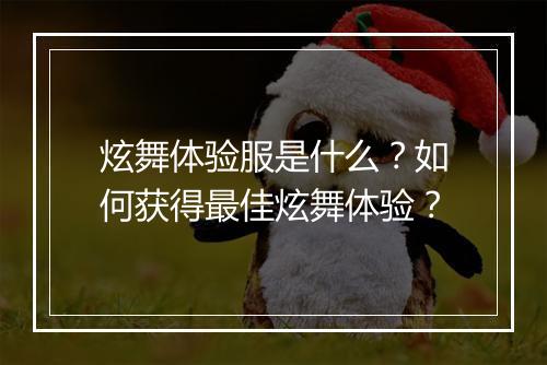 炫舞体验服是什么?如何获得最佳炫舞体验?