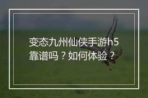 变态九州仙侠手游h5靠谱吗？如何体验？