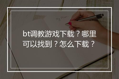 bt调教游戏下载?哪里可以找到?怎么下载?