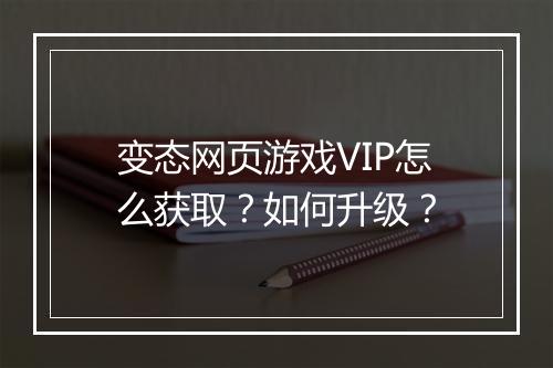 变态网页游戏VIP怎么获取？如何升级？