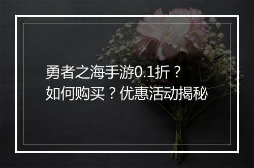 勇者之海手游0.1折?如何购买?优惠活动揭秘