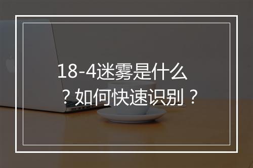 18-4迷雾是什么？如何快速识别？