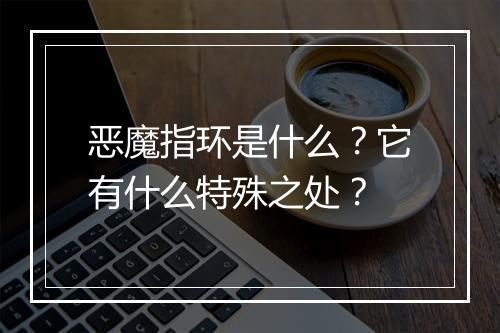 恶魔指环是什么?它有什么特殊之处?