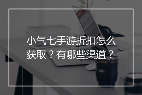 小气七手游折扣怎么获取？有哪些渠道？