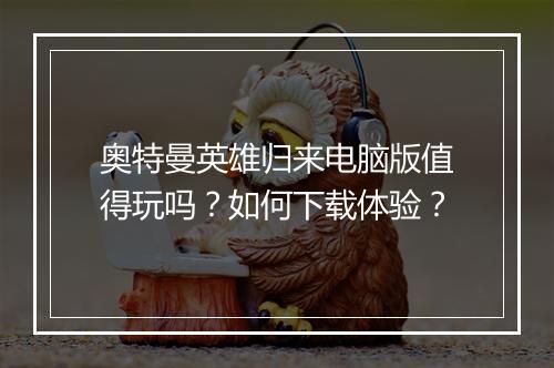 奥特曼英雄归来电脑版值得玩吗？如何下载体验？