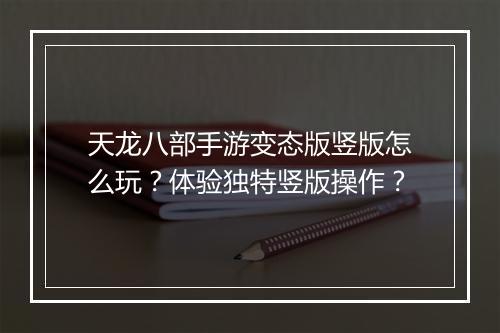 天龙八部手游变态版竖版怎么玩?体验独特竖版操作?