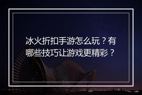 冰火折扣手游怎么玩？有哪些技巧让游戏更精彩？