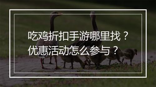 吃鸡折扣手游哪里找?优惠活动怎么参与?