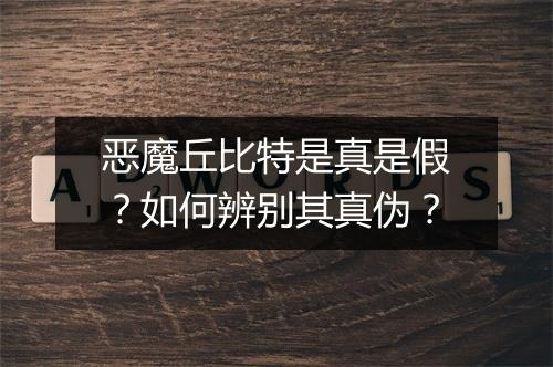 恶魔丘比特是真是假?如何辨别其真伪?