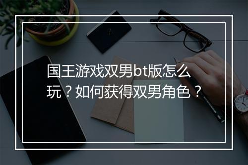 国王游戏双男bt版怎么玩？如何获得双男角色？