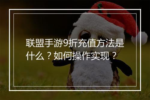 联盟手游9折充值方法是什么？如何操作实现？