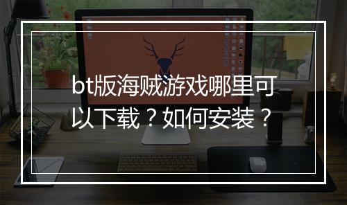 bt版海贼游戏哪里可以下载？如何安装？