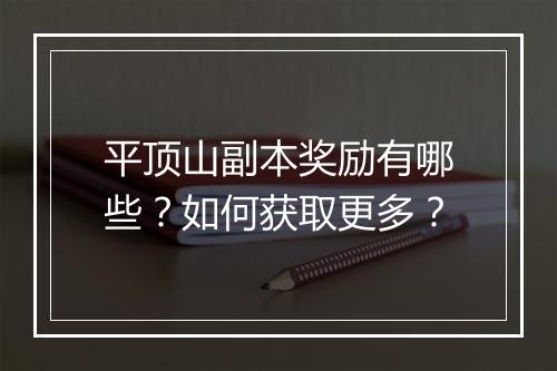 平顶山副本奖励有哪些？如何获取更多？
