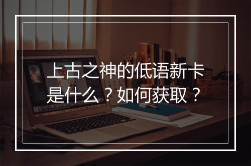 上古之神的低语新卡是什么？如何获取？