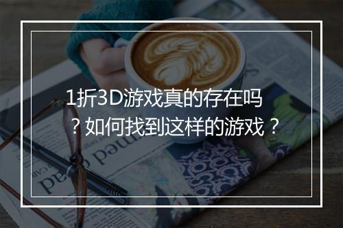 1折3D游戏真的存在吗?如何找到这样的游戏?