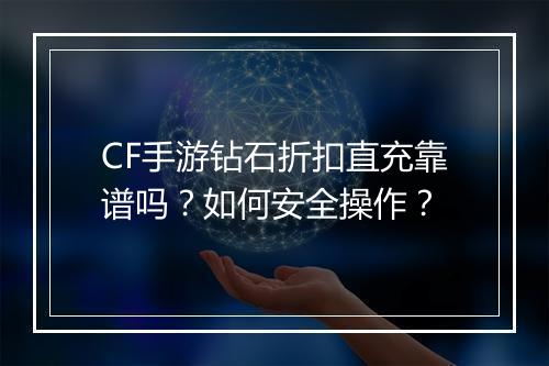 CF手游钻石折扣直充靠谱吗？如何安全操作？