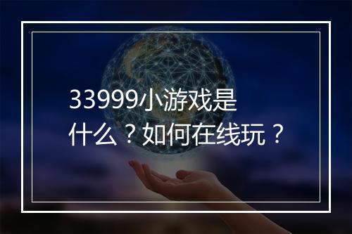 33999小游戏是什么？如何在线玩？