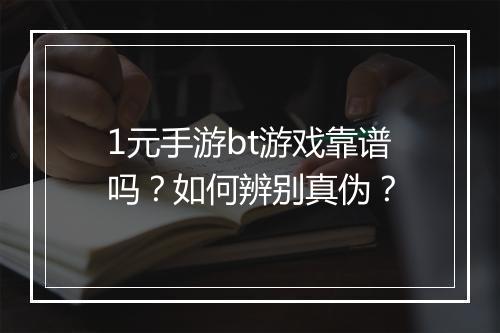 1元手游bt游戏靠谱吗？如何辨别真伪？