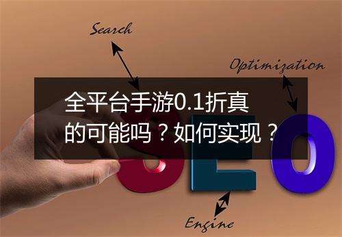 全平台手游0.1折真的可能吗？如何实现？