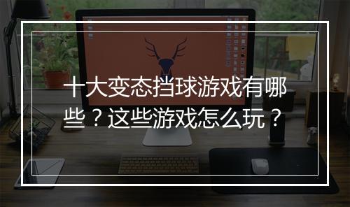 十大变态挡球游戏有哪些？这些游戏怎么玩？