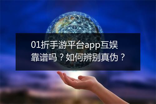 01折手游平台app互娱靠谱吗？如何辨别真伪？