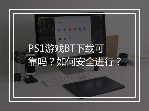 PS1游戏BT下载可靠吗？如何安全进行？