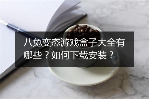 八兔变态游戏盒子大全有哪些？如何下载安装？