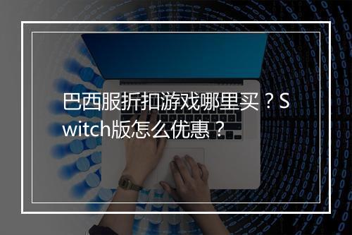 巴西服折扣游戏哪里买？Switch版怎么优惠？