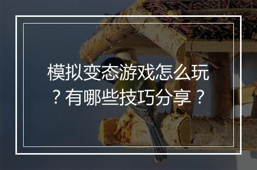 模拟变态游戏怎么玩?有哪些技巧分享?