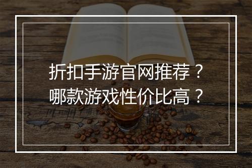 折扣手游官网推荐？哪款游戏性价比高？