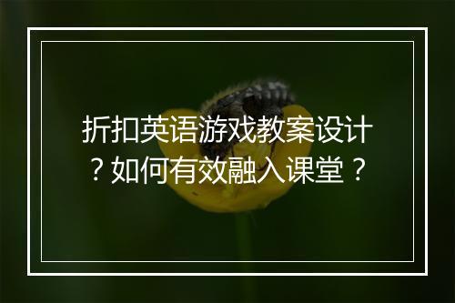折扣英语游戏教案设计?如何有效融入课堂?