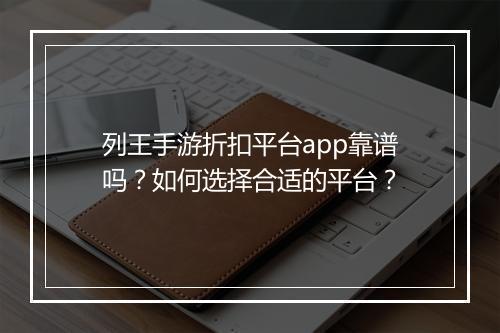 列王手游折扣平台app靠谱吗？如何选择合适的平台？