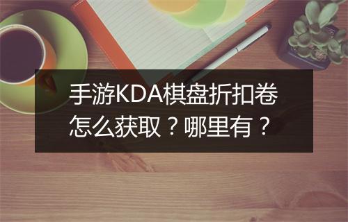 手游KDA棋盘折扣卷怎么获取？哪里有？