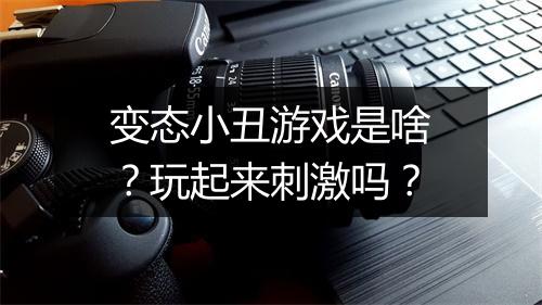 变态小丑游戏是啥？玩起来刺激吗？