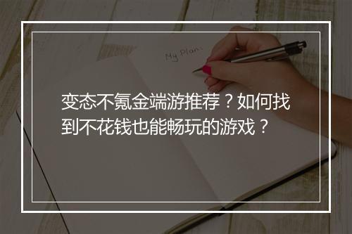 变态不氪金端游推荐？如何找到不花钱也能畅玩的游戏？
