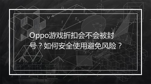 Oppo游戏折扣会不会被封号？如何安全使用避免风险？