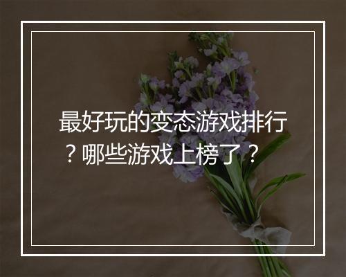 最好玩的变态游戏排行？哪些游戏上榜了？
