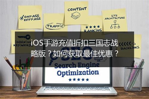 iOS手游充值折扣三国志战略版?如何获取最佳优惠?