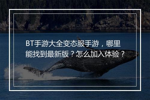 BT手游大全变态服手游，哪里能找到最新版？怎么加入体验？