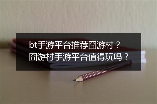 bt手游平台推荐囧游村？囧游村手游平台值得玩吗？