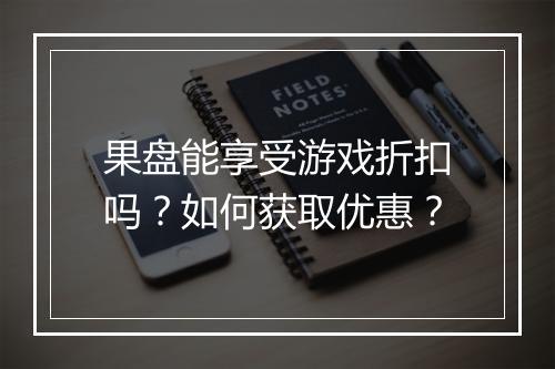 果盘能享受游戏折扣吗？如何获取优惠？