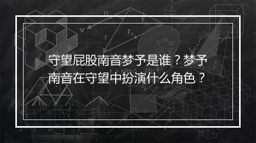 守望屁股南音梦予是谁？梦予南音在守望中扮演什么角色？
