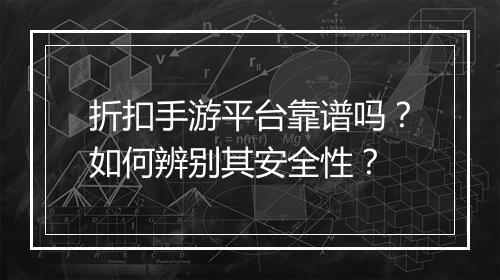 折扣手游平台靠谱吗?如何辨别其安全性?
