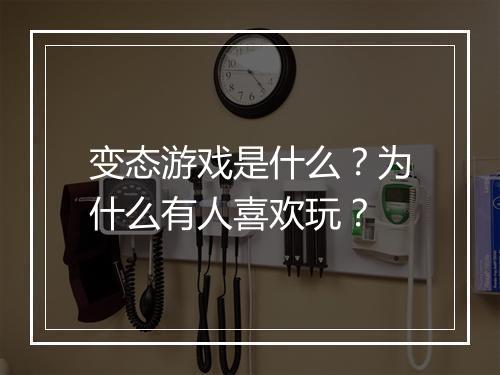 变态游戏是什么？为什么有人喜欢玩？