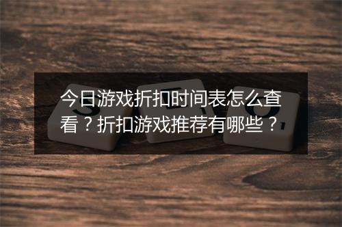 今日游戏折扣时间表怎么查看？折扣游戏推荐有哪些？