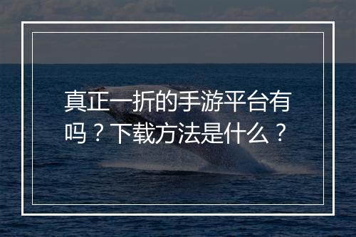 真正一折的手游平台有吗？下载方法是什么？
